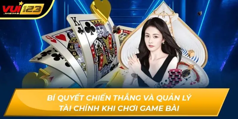 Bí Quyết Chiến Thắng Và Quản Lý Tài Chính Khi Chơi Game Bài