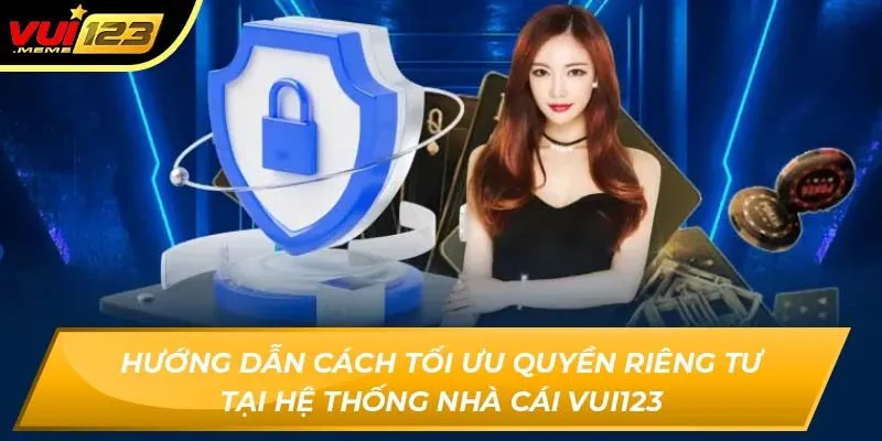 Hướng dẫn cách tối ưu quyền riêng tư tại hệ thống nhà cái VUI123