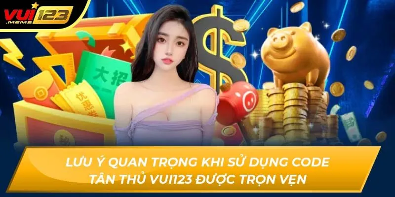 Lưu ý quan trọng khi sử dụng Code tân thủ VUI123 được trọn vẹn