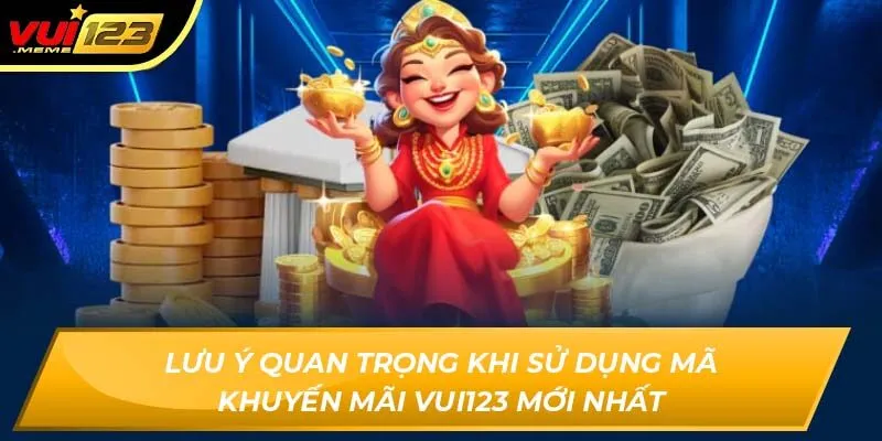Lưu ý quan trọng khi sử dụng mã khuyến mãi Vui123 mới nhất