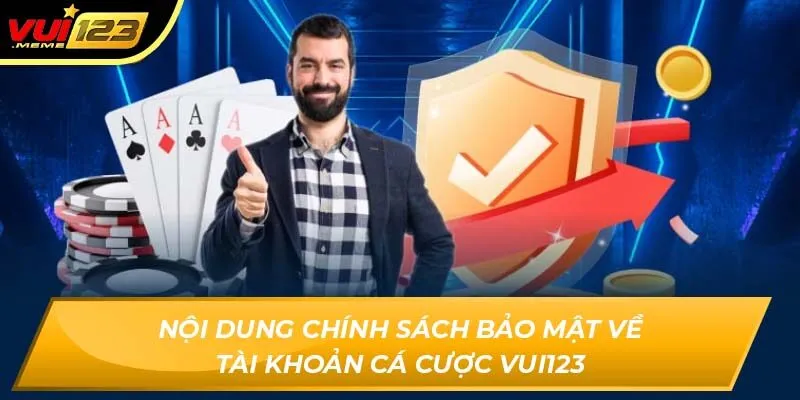 Nội dung chính sách bảo mật về tài khoản cá cược VUI123
